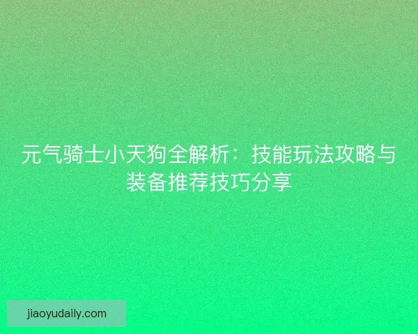 元气骑士小天狗全解析：技能玩法攻略与装备推荐技巧分享