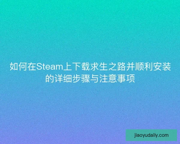 如何在Steam上下载求生之路并顺利安装的详细步骤与注意事项
