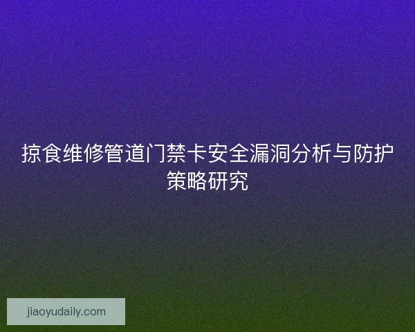 掠食维修管道门禁卡安全漏洞分析与防护策略研究