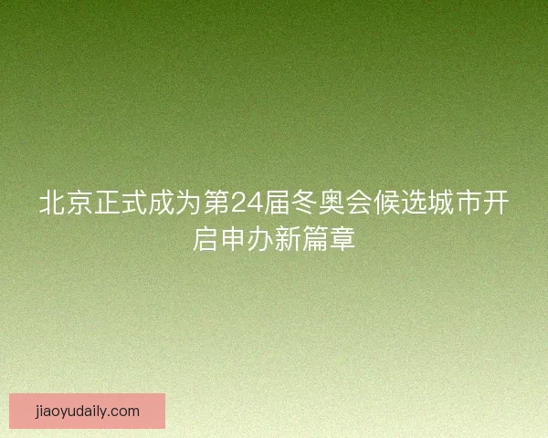 北京正式成为第24届冬奥会候选城市开启申办新篇章