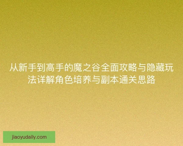 从新手到高手的魔之谷全面攻略与隐藏玩法详解角色培养与副本通关思路