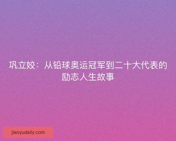 巩立姣：从铅球奥运冠军到二十大代表的励志人生故事
