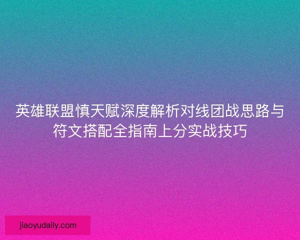 英雄联盟慎天赋深度解析对线团战思路与符文搭配全指南上分实战技巧