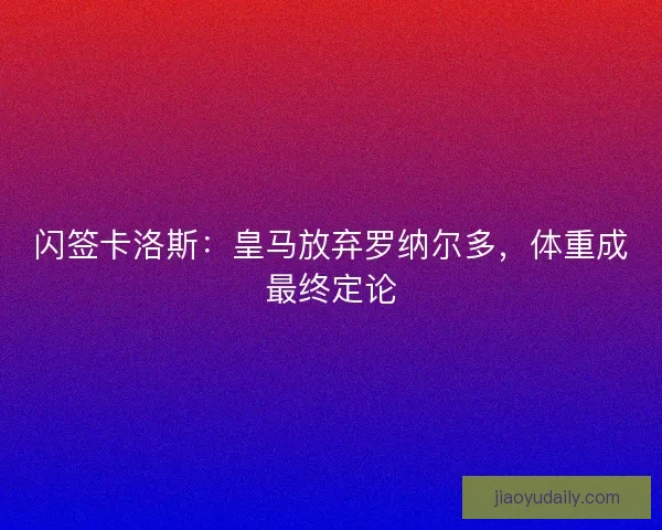 闪签卡洛斯：皇马放弃罗纳尔多，体重成最终定论