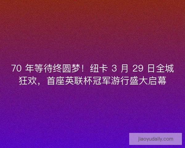 70 年等待终圆梦！纽卡 3 月 29 日全城狂欢，首座英联杯冠军游行盛大启幕