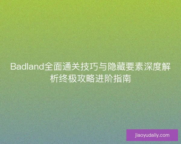 Badland全面通关技巧与隐藏要素深度解析终极攻略进阶指南