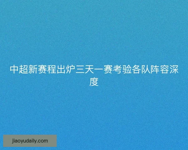 中超新赛程出炉三天一赛考验各队阵容深度