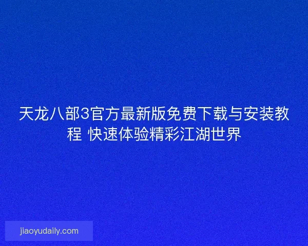 天龙八部3官方最新版免费下载与安装教程 快速体验精彩江湖世界