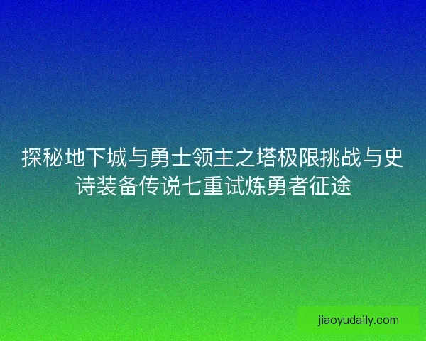 探秘地下城与勇士领主之塔极限挑战与史诗装备传说七重试炼勇者征途
