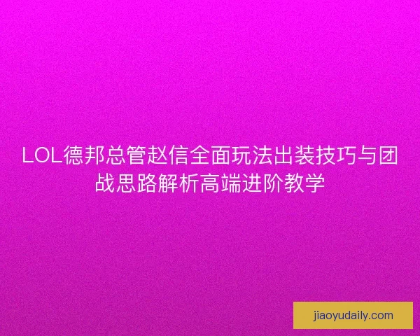 LOL德邦总管赵信全面玩法出装技巧与团战思路解析高端进阶教学