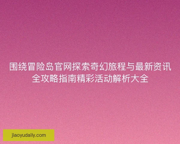 围绕冒险岛官网探索奇幻旅程与最新资讯全攻略指南精彩活动解析大全