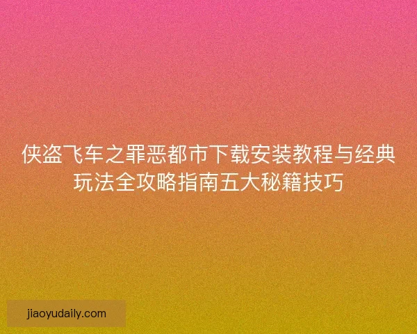 侠盗飞车之罪恶都市下载安装教程与经典玩法全攻略指南五大秘籍技巧